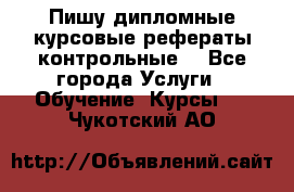 Пишу дипломные курсовые рефераты контрольные  - Все города Услуги » Обучение. Курсы   . Чукотский АО